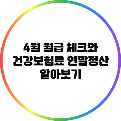 4월 월급 체크와 건강보험료 연말정산 알아보기