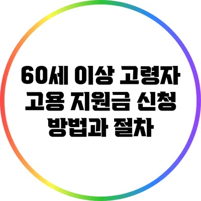 60세 이상 고령자 고용 지원금 신청 방법과 절차