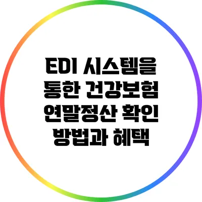 EDI 시스템을 통한 건강보험 연말정산 확인 방법과 혜택