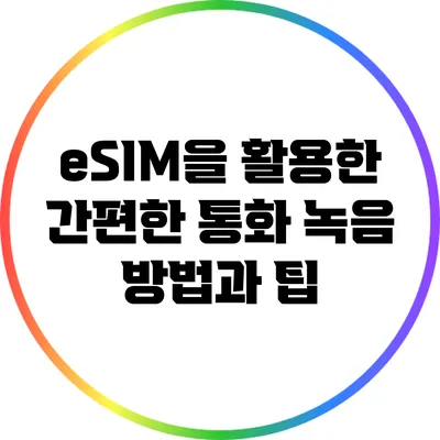 eSIM을 활용한 간편한 통화 녹음 방법과 팁