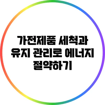 가전제품 세척과 유지 관리로 에너지 절약하기