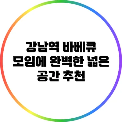 강남역 바베큐 모임에 완벽한 넓은 공간 추천