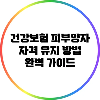 건강보험 피부양자 자격 유지 방법 완벽 가이드