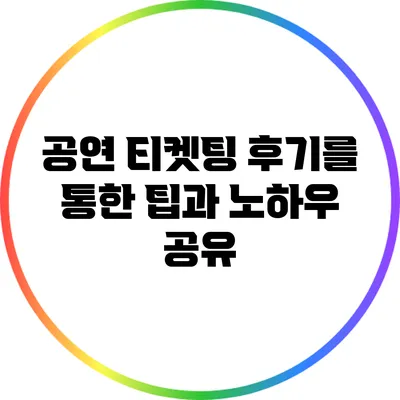 공연 티켓팅 후기를 통한 팁과 노하우 공유