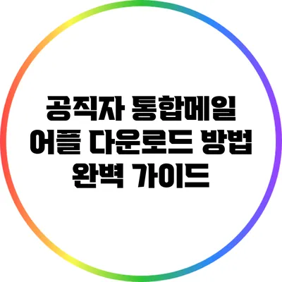 공직자 통합메일 어플 다운로드 방법 완벽 가이드