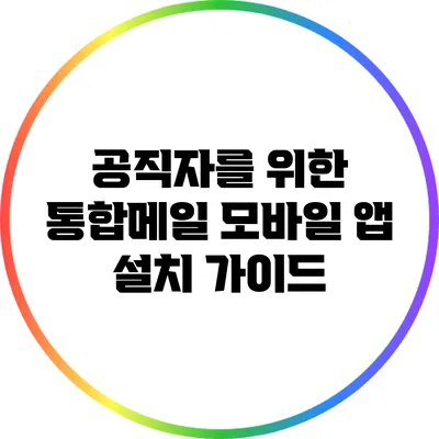 공직자를 위한 통합메일 모바일 앱 설치 가이드
