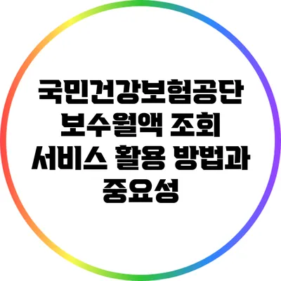 국민건강보험공단 보수월액 조회 서비스 활용 방법과 중요성