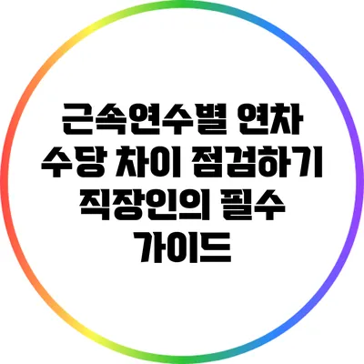 근속연수별 연차 수당 차이 점검하기: 직장인의 필수 가이드