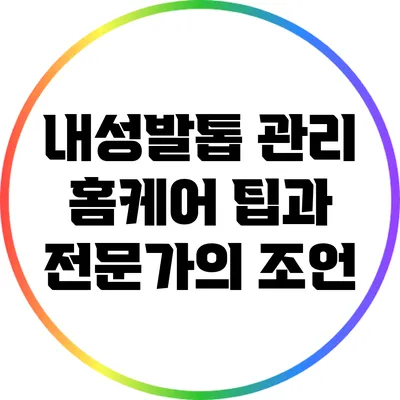 내성발톱 관리: 홈케어 팁과 전문가의 조언