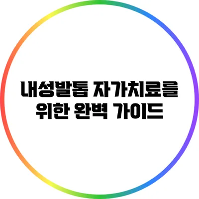 내성발톱 자가치료를 위한 완벽 가이드