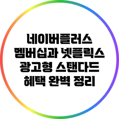 네이버플러스 멤버십과 넷플릭스 광고형 스탠다드 혜택 완벽 정리