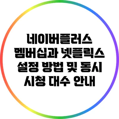 네이버플러스 멤버십과 넷플릭스 설정 방법 및 동시 시청 대수 안내
