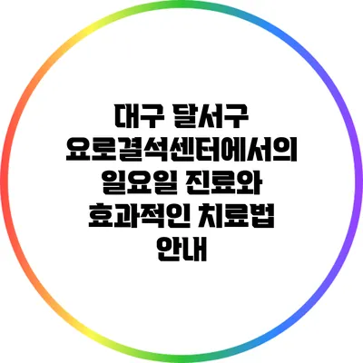 대구 달서구 요로결석센터에서의 일요일 진료와 효과적인 치료법 안내