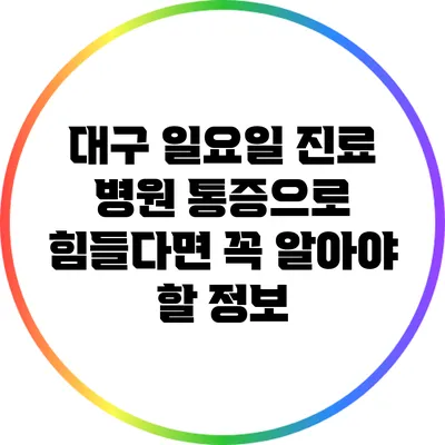 대구 일요일 진료 병원: 통증으로 힘들다면 꼭 알아야 할 정보
