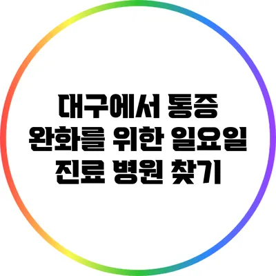 대구에서 통증 완화를 위한 일요일 진료 병원 찾기