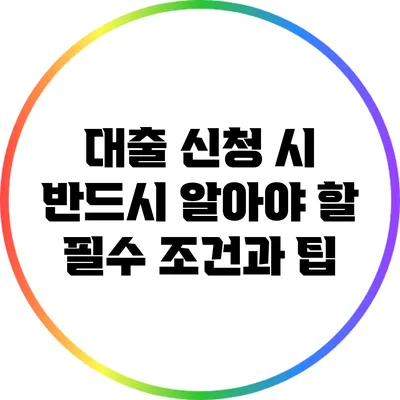 대출 신청 시 반드시 알아야 할 필수 조건과 팁