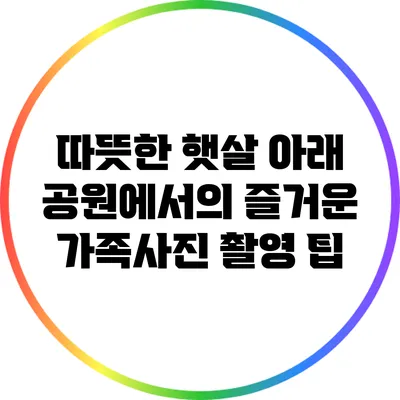 따뜻한 햇살 아래 공원에서의 즐거운 가족사진 촬영 팁