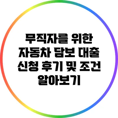 무직자를 위한 자동차 담보 대출: 신청 후기 및 조건 알아보기