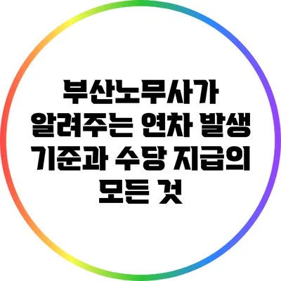 부산노무사가 알려주는 연차 발생 기준과 수당 지급의 모든 것