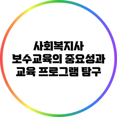 사회복지사 보수교육의 중요성과 교육 프로그램 탐구