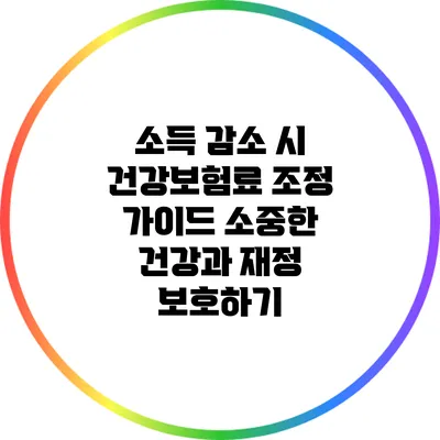 소득 감소 시 건강보험료 조정 가이드: 소중한 건강과 재정 보호하기