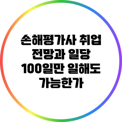손해평가사 취업 전망과 일당 100일만 일해도 가능한가?