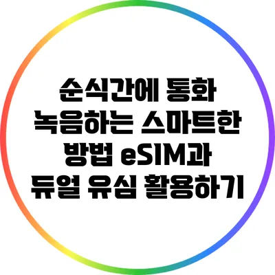 순식간에 통화 녹음하는 스마트한 방법: eSIM과 듀얼 유심 활용하기