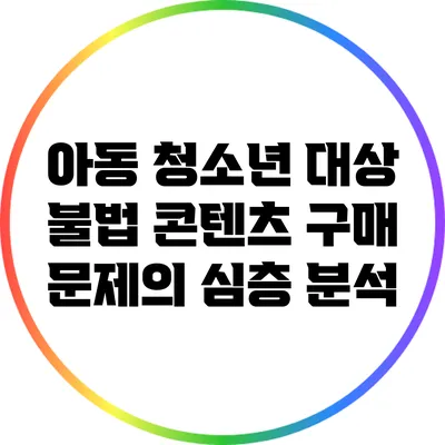 아동 청소년 대상 불법 콘텐츠 구매 문제의 심층 분석