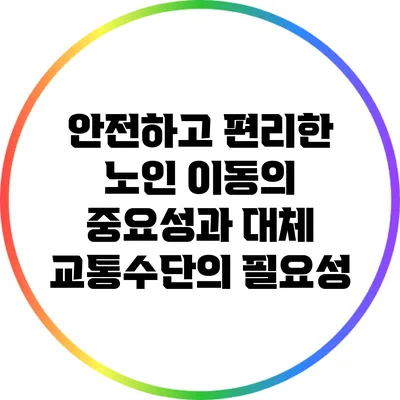 안전하고 편리한 노인 이동의 중요성과 대체 교통수단의 필요성