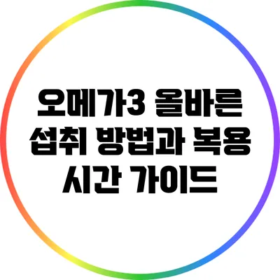 오메가3: 올바른 섭취 방법과 복용 시간 가이드