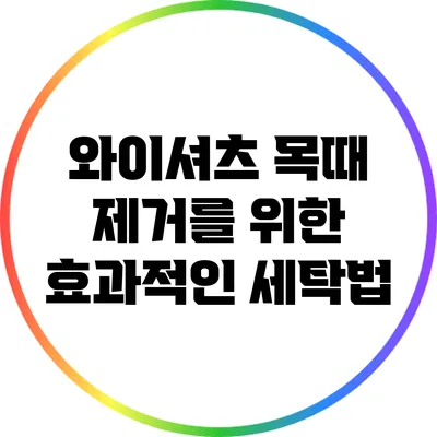 와이셔츠 목때 제거를 위한 효과적인 세탁법