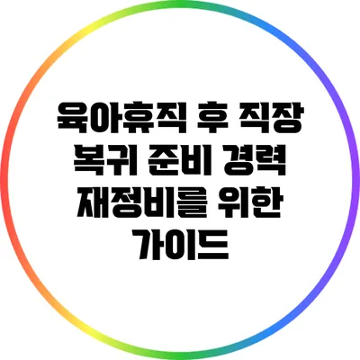 육아휴직 후 직장 복귀 준비: 경력 재정비를 위한 가이드
