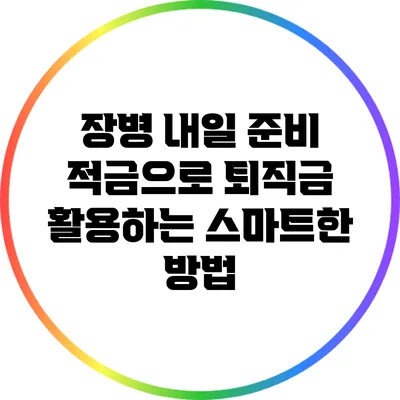 장병 내일 준비 적금으로 퇴직금 활용하는 스마트한 방법