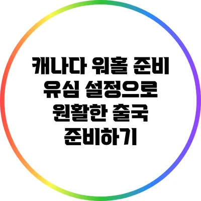캐나다 워홀 준비: 유심 설정으로 원활한 출국 준비하기