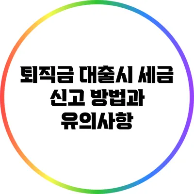 퇴직금 대출시 세금 신고 방법과 유의사항