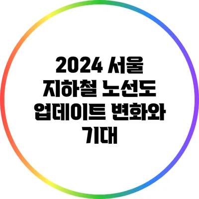 2024 서울 지하철 노선도 업데이트: 변화와 기대