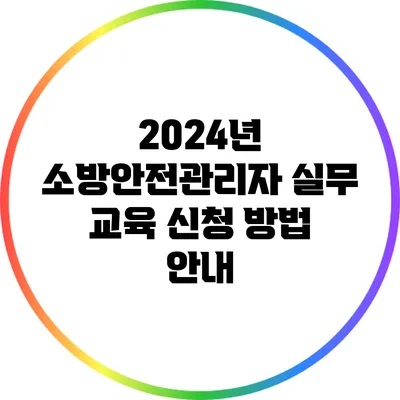 2024년 소방안전관리자 실무 교육 신청 방법 안내