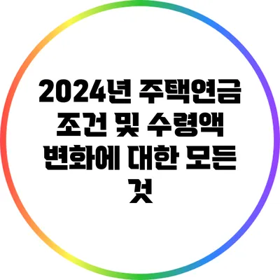 2024년 주택연금 조건 및 수령액 변화에 대한 모든 것