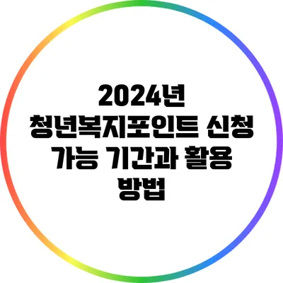 2024년 청년복지포인트 신청 가능 기간과 활용 방법