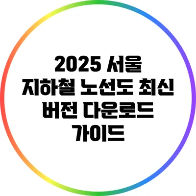 2025 서울 지하철 노선도 최신 버전 다운로드 가이드
