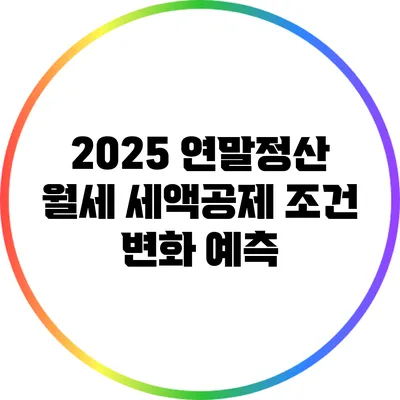 2025 연말정산 월세 세액공제 조건 변화 예측