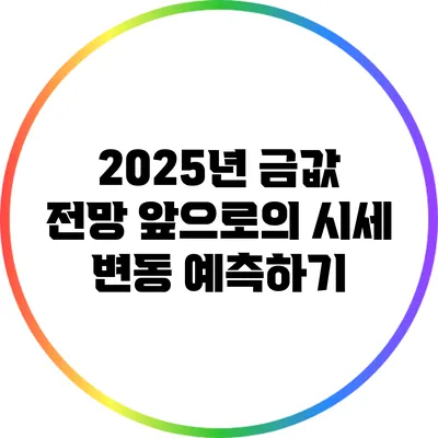 2025년 금값 전망: 앞으로의 시세 변동 예측하기