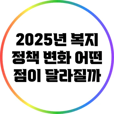 2025년 복지 정책 변화: 어떤 점이 달라질까?