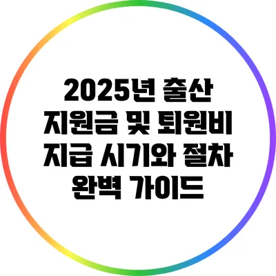 2025년 출산 지원금 및 퇴원비 지급 시기와 절차 완벽 가이드