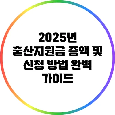 2025년 출산지원금 증액 및 신청 방법 완벽 가이드