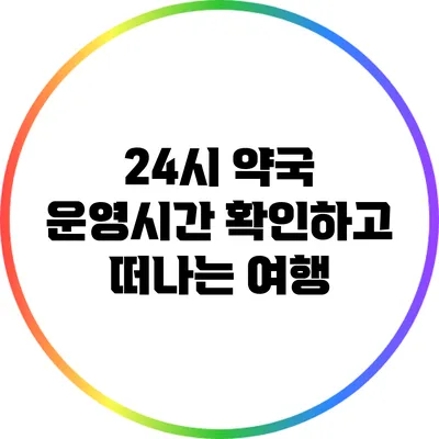24시 약국 운영시간 확인하고 떠나는 여행