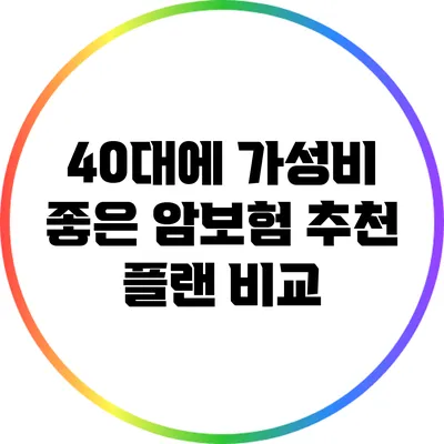 40대에 가성비 좋은 암보험 추천 플랜 비교