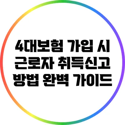 4대보험 가입 시 근로자 취득신고 방법 완벽 가이드