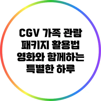 CGV 가족 관람 패키지 활용법: 영화와 함께하는 특별한 하루