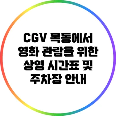 CGV 목동에서 영화 관람을 위한 상영 시간표 및 주차장 안내